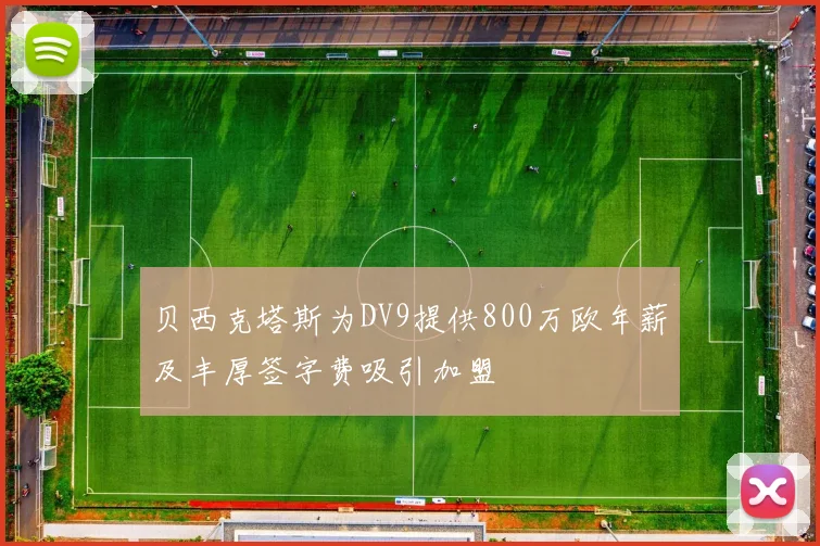 贝西克塔斯为DV9提供800万欧年薪及丰厚签字费吸引加盟