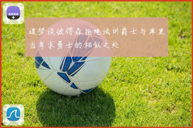 追梦谈彼得森拒绝试训爵士与库里当年求勇士的相似之处