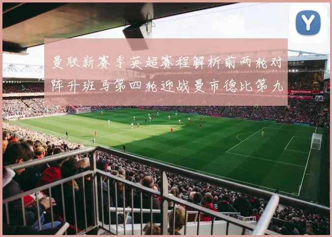 曼联新赛季英超赛程解析前两轮对阵升班马第四轮迎战曼市德比第九轮挑战蓝军