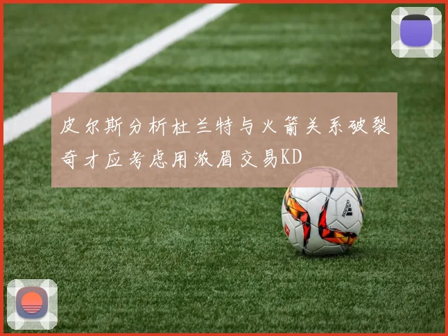 皮尔斯分析杜兰特与火箭关系破裂奇才应考虑用浓眉交易KD