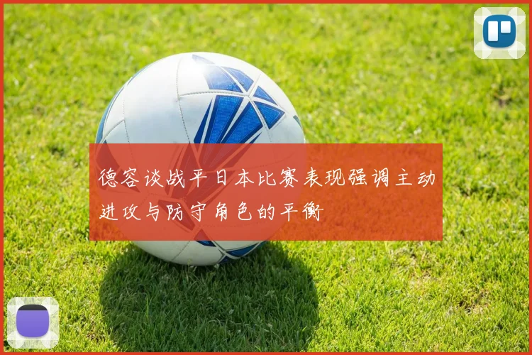 德容谈战平日本比赛表现强调主动进攻与防守角色的平衡