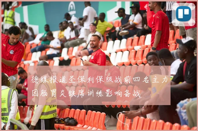 德媒报道圣保利保级战前四名主力因肠胃炎缺席训练影响备战