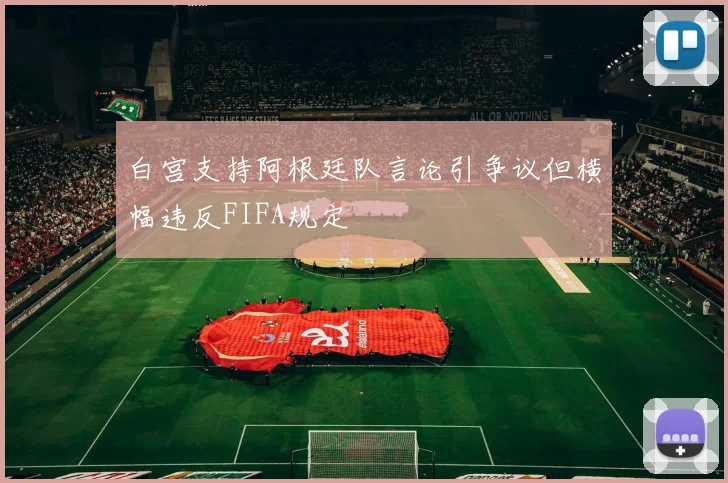 白宫支持阿根廷队言论引争议但横幅违反FIFA规定