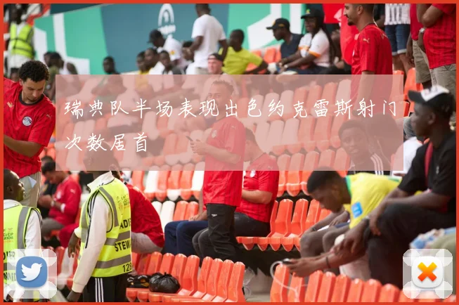 瑞典队半场表现出色约克雷斯射门次数居首