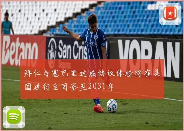 拜仁与塞巴里达成协议体检将在美国进行合同签至2031年